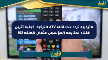 «تركيبة ترددات» قناة ATV التركية: كيفية تنزيل القناة لمتابعة المؤسس عثمان الحلقة 192